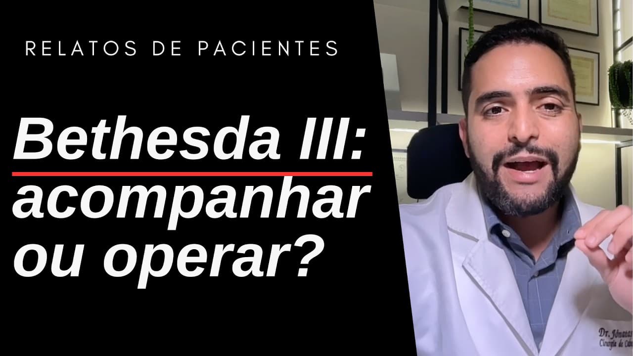 Bethesda 3: é melhor acompanhar ou já pensar em cirurgia? | Dr. Jônatas Catunda