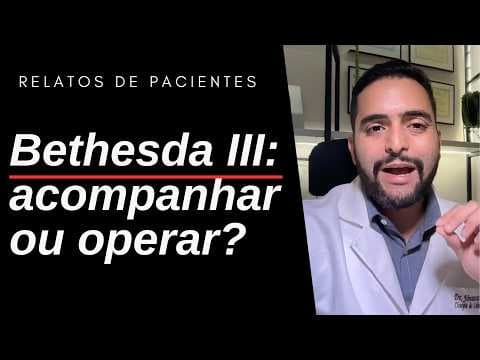 Bethesda 3: é melhor acompanhar ou já pensar em cirurgia? | Dr. Jônatas Catunda