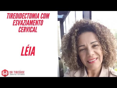 Tireoidectomia com esvaziamento cervical - Depoimento Léia - Tireóide e eu -